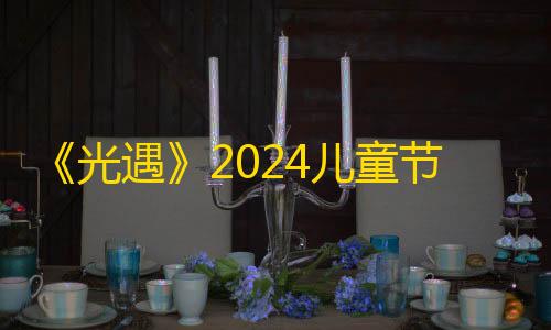 暗区挂锁头透视锁血《光遇》2024儿童节活动怎么玩